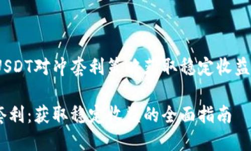 题目：利用USDT对冲套利策略获取稳定收益的全面指南

USDT对冲套利：获取稳定收益的全面指南