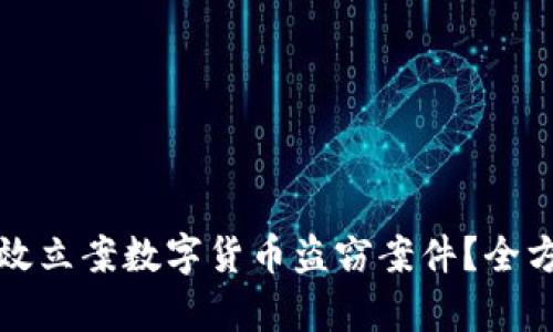 如何有效立案数字货币盗窃案件？全方位指南