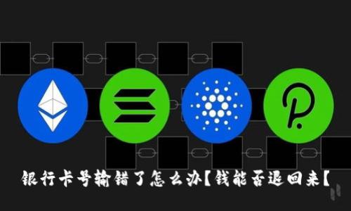 银行卡号输错了怎么办？钱能否退回来？