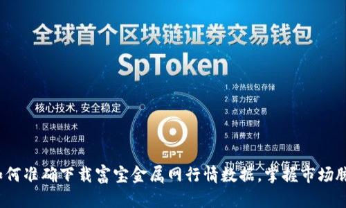  如何准确下载富宝金属网行情数据，掌握市场脉动