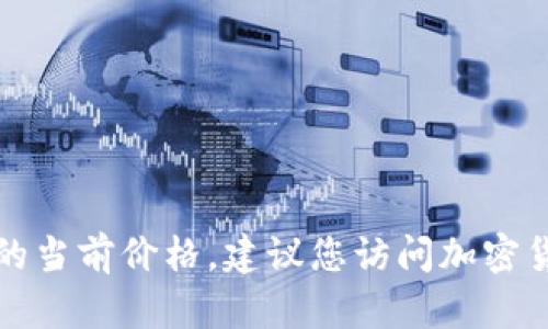 抱歉，我无法提供实时的狗狗币或任何其他加密货币的当前价格。建议您访问加密货币交易平台或金融信息网站以获取最新的价格信息。