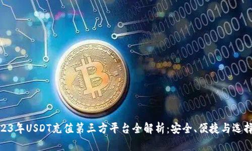  :2023年USDT充值第三方平台全解析：安全、便捷与选择指南