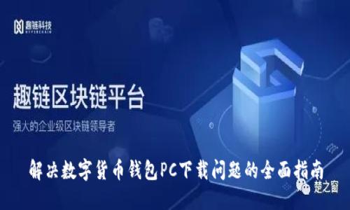 解决数字货币钱包PC下载问题的全面指南
