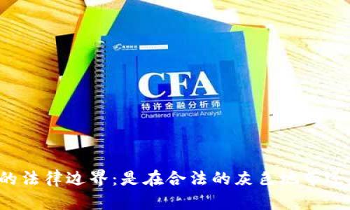 虚拟币交易的法律边界：是在合法的灰色地带还是绝对禁忌？
