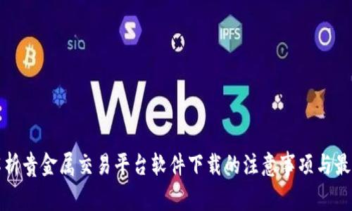 全面解析贵金属交易平台软件下载的注意事项与最佳推荐