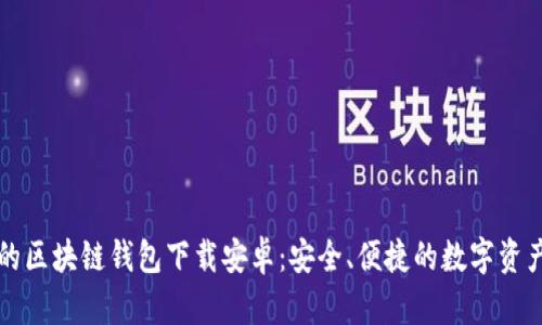 真实的区块链钱包下载安卓：安全、便捷的数字资产管理