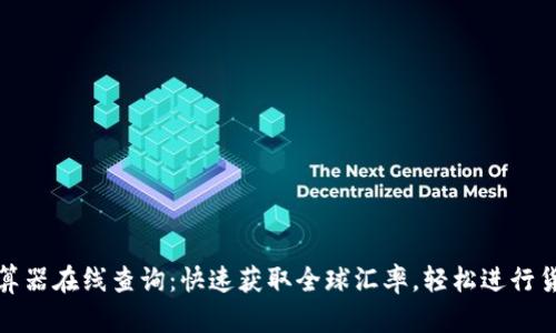 汇率计算器在线查询：快速获取全球汇率，轻松进行货币转换