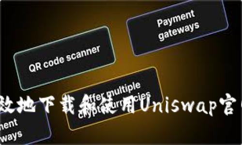 如何安全高效地下载和使用Uniswap官网应用程序？