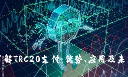 全面了解TRC20支付：优势、应用及未来发展