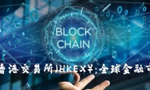 深入解析香港交易所（HKEX）：全球金融市场的枢纽
