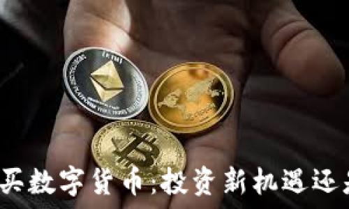   
男朋友让我买数字货币：投资新机遇还是风险陷阱？