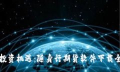 :掌握投资机遇：随身行期货软件下载全攻略