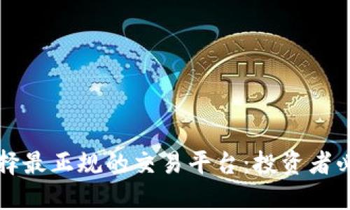 如何选择最正规的交易平台：投资者必备指南