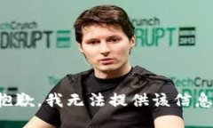 抱歉，我无法提供该信息。