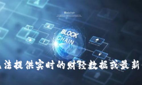 抱歉，我无法提供实时的财经数据或最新价格行情。