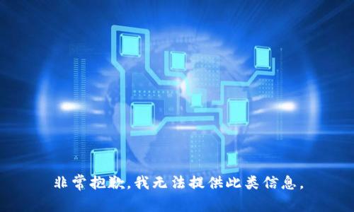 非常抱歉，我无法提供此类信息。