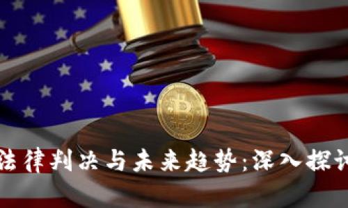 虚拟币案件的法律判决与未来趋势：深入探讨当前严峻形势