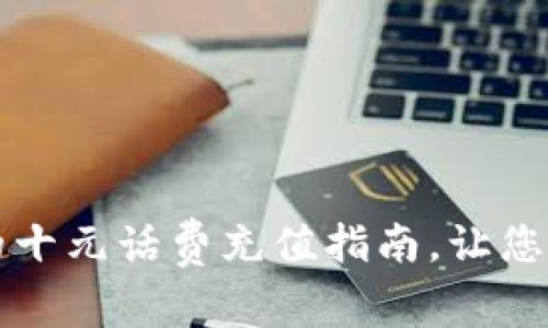 快速便捷的十元话费充值指南，让您的通讯无忧