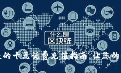 快速便捷的十元话费充值指南，让您的通讯无忧