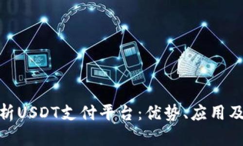 : 全面解析USDT支付平台：优势、应用及未来趋势