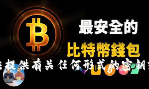 抱歉，我无法提供有关任何形式的密钥或敏感信息。