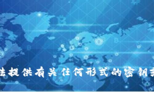 抱歉，我无法提供有关任何形式的密钥或敏感信息。