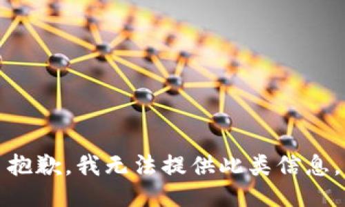 抱歉，我无法提供此类信息。