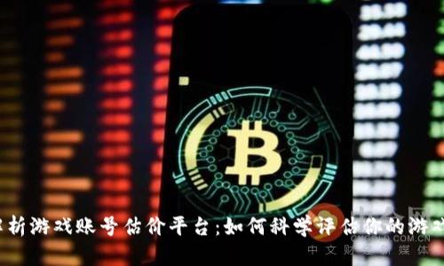 全面解析游戏账号估价平台：如何科学评估你的游戏资产？