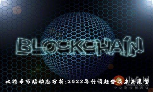比特币市场动态分析：2023年行情趋势及未来展望