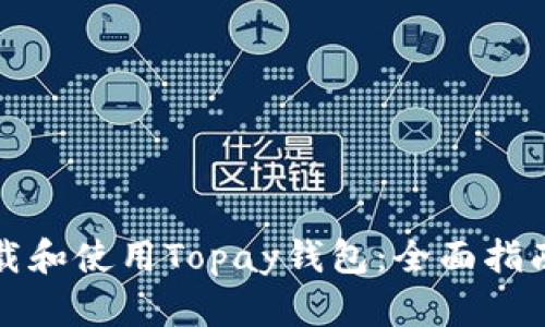 如何安全下载和使用Topay钱包：全面指南与实用技巧