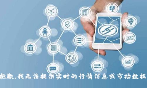 抱歉，我无法提供实时的行情信息或市场数据。