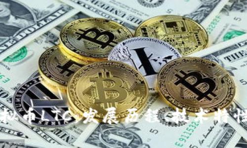深入解析虚拟币LTC：发展历程、技术特性与未来前景