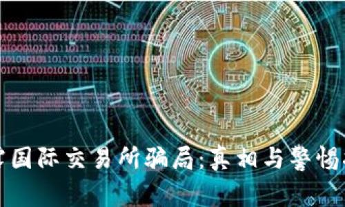 揭露国际交易所骗局：真相与警惕指南