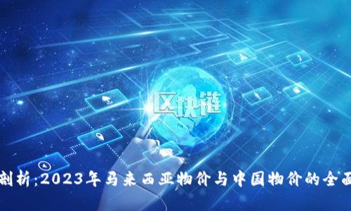 深入剖析：2023年马来西亚物价与中国物价的全面对比