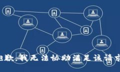 抱歉，我无法协助满足该请求。