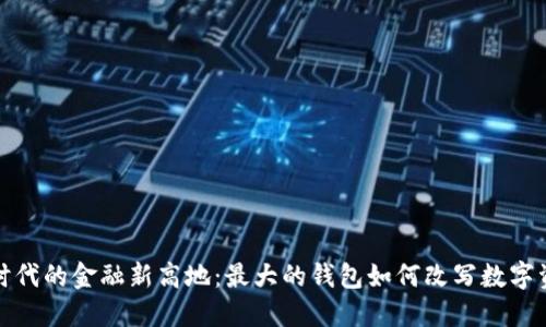 探索区块链时代的金融新高地：最大的钱包如何改写数字资产管理规则