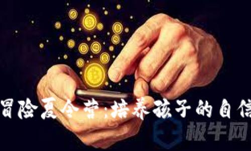 探索坎贝拉冒险夏令营：培养孩子的自信与团队精神
