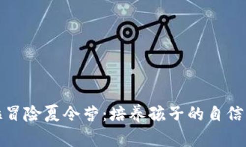 探索坎贝拉冒险夏令营：培养孩子的自信与团队精神