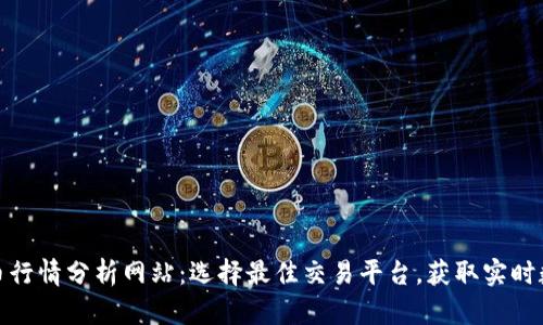 全面解析比特币行情分析网站：选择最佳交易平台，获取实时数据和专业建议