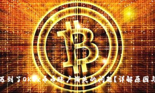 你是否也遇到了OKEx币币账户消失的问题？详解原因与解决方案