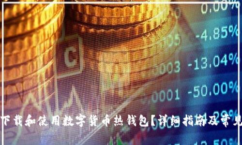 如何安全下载和使用数字货币热钱包？详细指南及常见问题解答