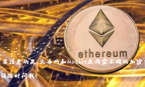 Hotbit在中文中通常被称为“火币网”或“热币”。然而，需要注意的是，火币网和Hotbit是两家不同的加密货币交易平台，因此在提到时需根据具体情况进行区分。

如果你还有其他关于Hotbit或数字货币交易所的问题，请随时问我！