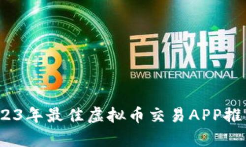 全面解析：2023年最佳虚拟币交易APP推荐及使用指南