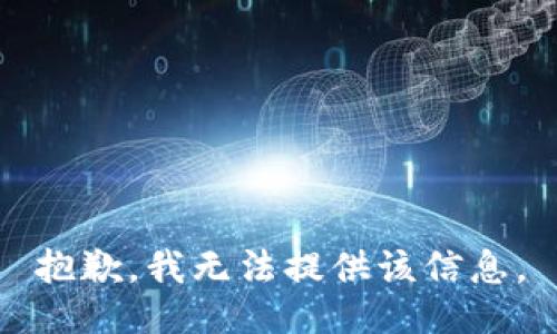 抱歉，我无法提供该信息。