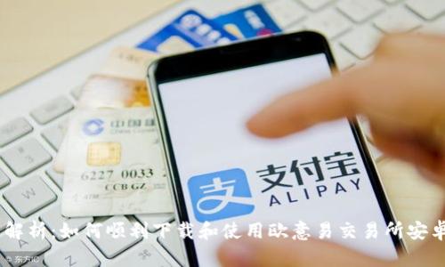 全面解析：如何顺利下载和使用欧意易交易所安卓APP