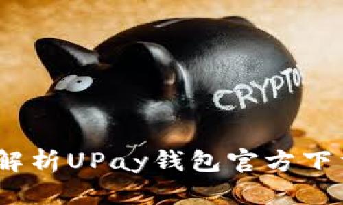 一步到位！全面解析UPay钱包官方下载及其功能优势