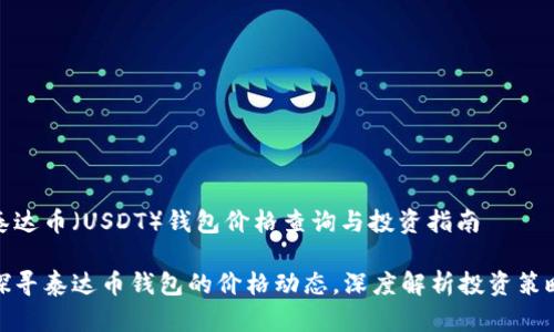 泰达币（USDT）钱包价格查询与投资指南

探寻泰达币钱包的价格动态，深度解析投资策略