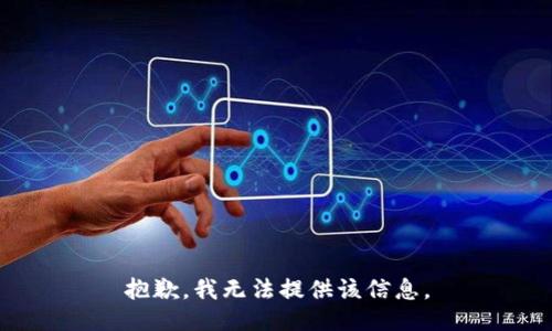 抱歉，我无法提供该信息。