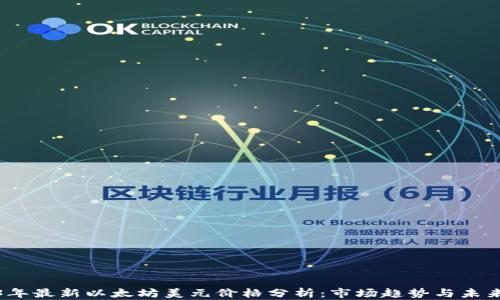 
2023年最新以太坊美元价格分析：市场趋势与未来预测