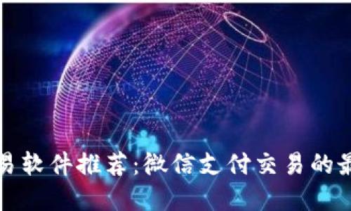 顶级交易软件推荐：微信支付交易的最佳选择